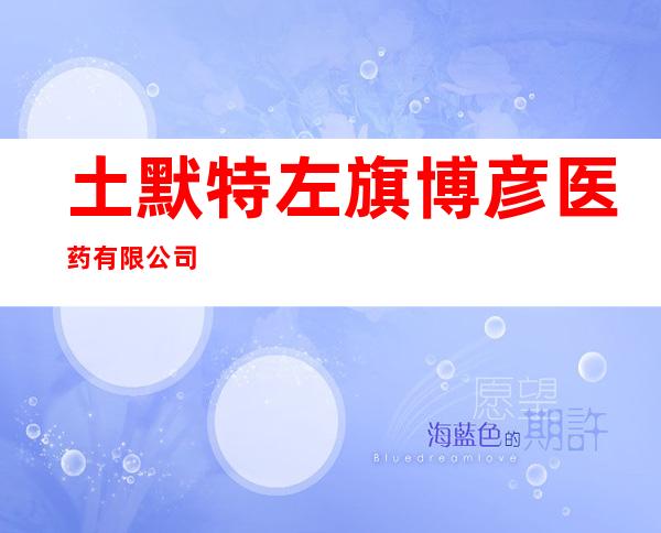 土默特左旗博彦医药有限公司